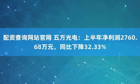 配资查询网站官网 五方光电：上半年净利润2760.68万元，同比下降32.33%