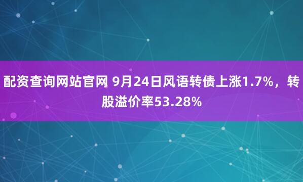 配资查询网站官网 9月24日风语转债上涨1.7%，转股溢价率53.28%