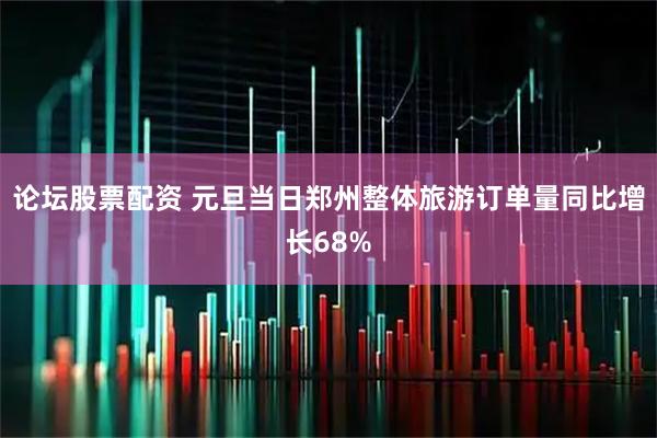 论坛股票配资 元旦当日郑州整体旅游订单量同比增长68%